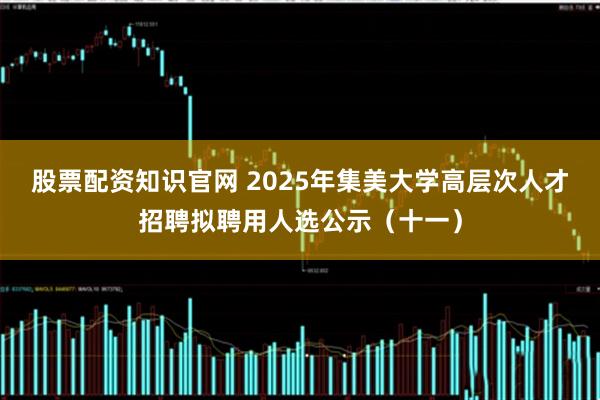 股票配资知识官网 2025年集美大学高层次人才招聘拟聘用人选公示（十一）