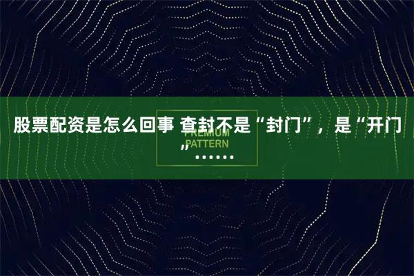 股票配资是怎么回事 查封不是“封门”，是“开门”……