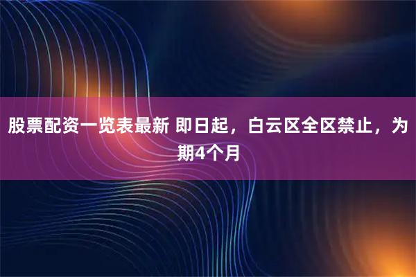 股票配资一览表最新 即日起,白云区全区禁止,为期4个月