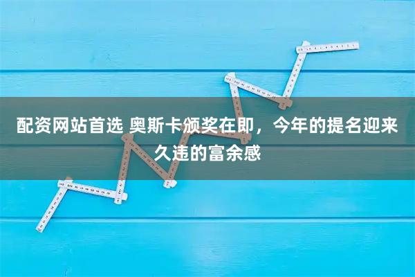 配资网站首选 奥斯卡颁奖在即，今年的提名迎来久违的富余感