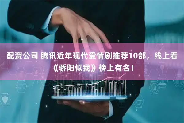 配资公司 腾讯近年现代爱情剧推荐10部，线上看《骄阳似我》榜上有名！