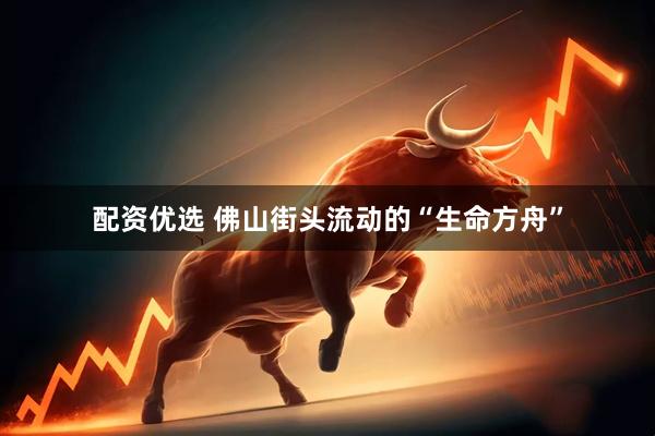 配资优选 佛山街头流动的“生命方舟”
